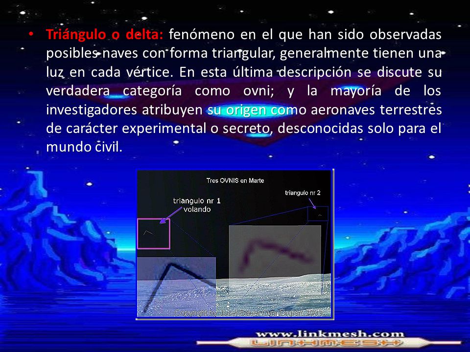 Triángulo o delta: fenómeno en el que han sido observadas posibles naves con forma triangular, generalmente tienen una luz en cada vértice.