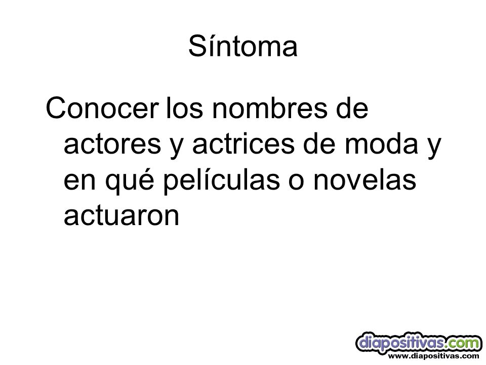 Síntoma Conocer los nombres de actores y actrices de moda y en qué películas o novelas actuaron