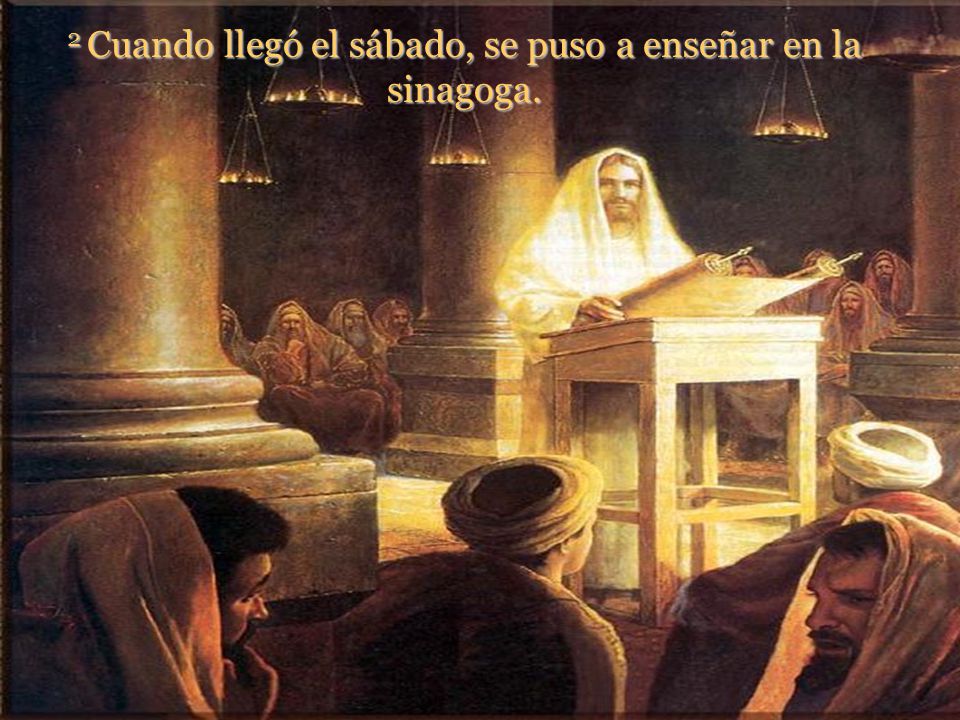 2 Cuando llegó el sábado, se puso a enseñar en la sinagoga.