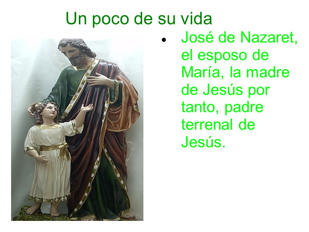 Un poco de su vida José de Nazaret, el esposo de María, la madre de Jesús por tanto, padre terrenal de Jesús.