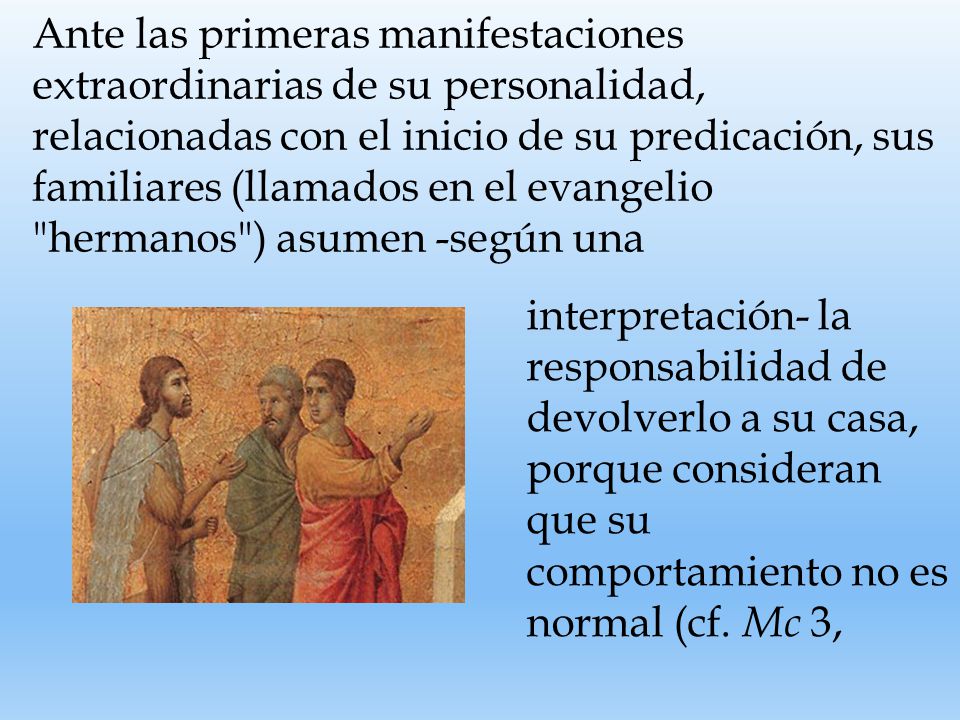 Ante las primeras manifestaciones extraordinarias de su personalidad, relacionadas con el inicio de su predicación, sus familiares (llamados en el evangelio hermanos ) asumen -según una
