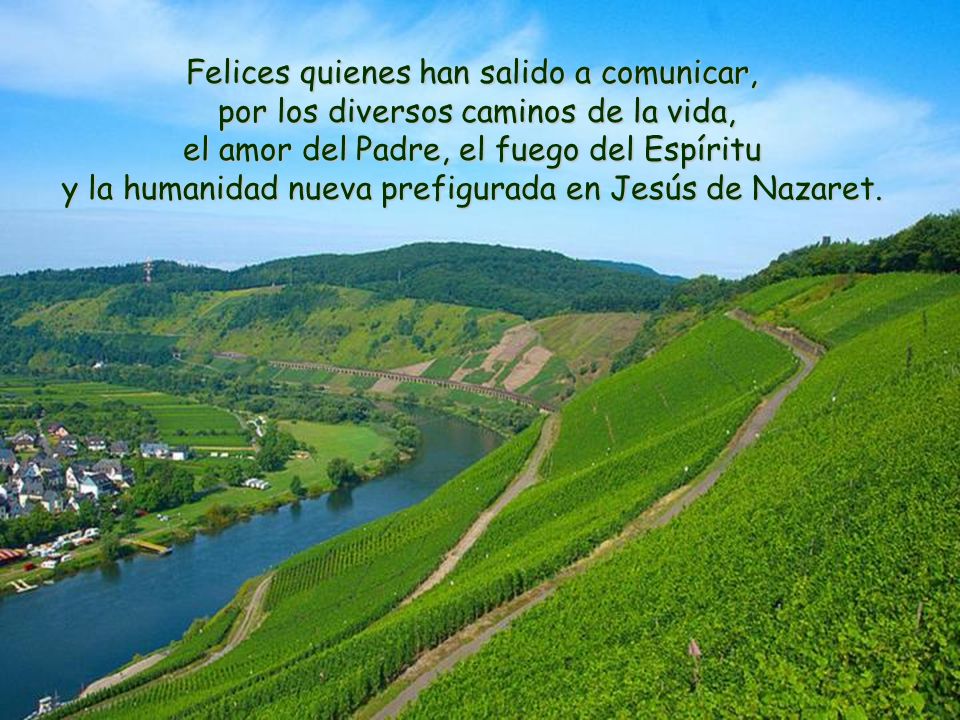 Felices quienes han salido a comunicar, por los diversos caminos de la vida, el amor del Padre, el fuego del Espíritu y la humanidad nueva prefigurada en Jesús de Nazaret.