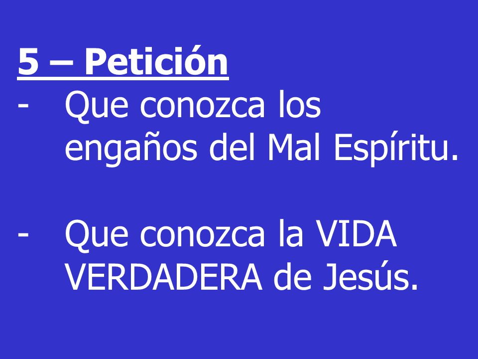 5 – Petición Que conozca los engaños del Mal Espíritu. Que conozca la VIDA VERDADERA de Jesús.