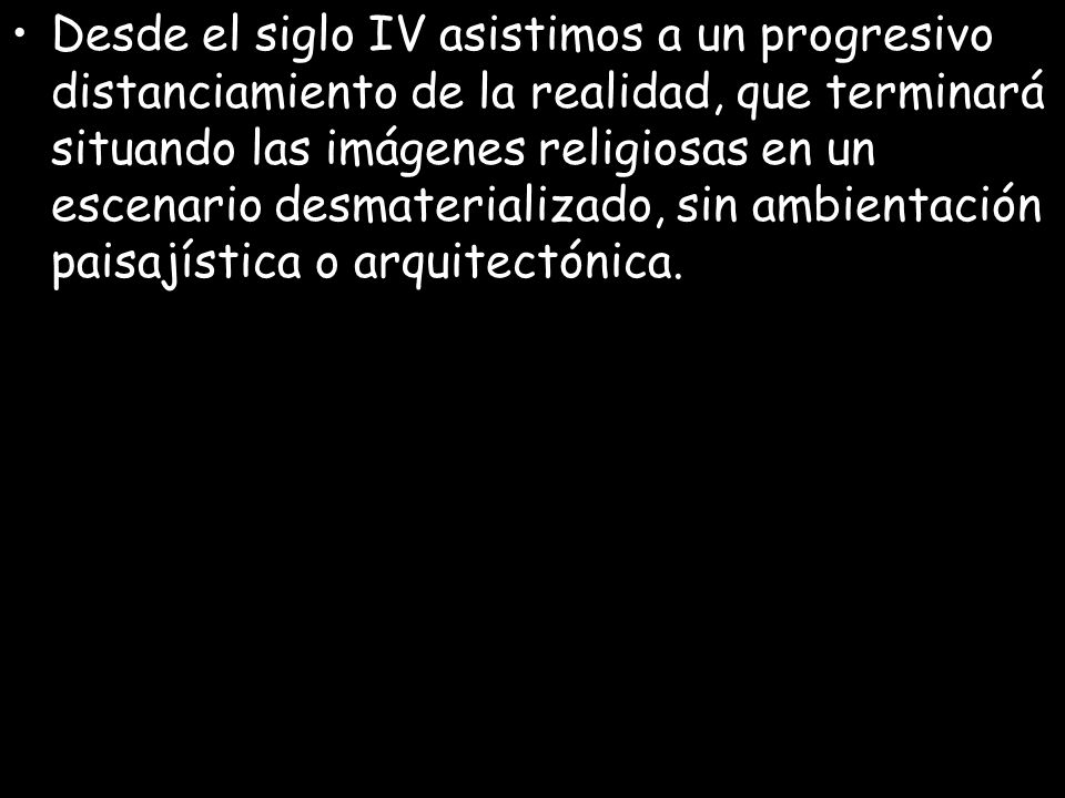 Desde el siglo IV asistimos a un progresivo distanciamiento de la realidad, que terminará situando las imágenes religiosas en un escenario desmaterializado, sin ambientación paisajística o arquitectónica.