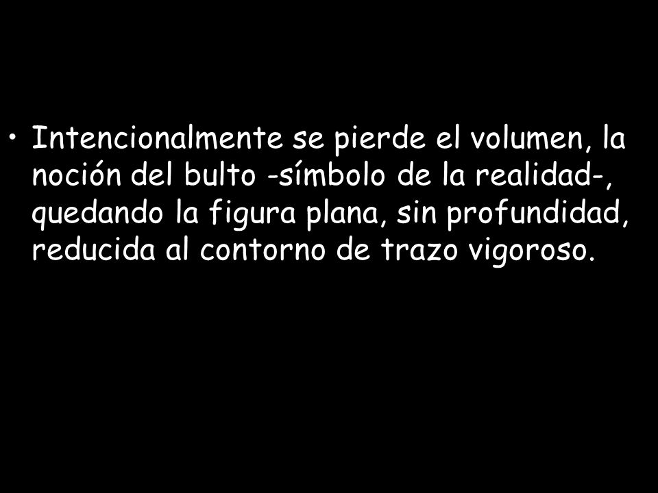 Intencionalmente se pierde el volumen, la noción del bulto -símbolo de la realidad-, quedando la figura plana, sin profundidad, reducida al contorno de trazo vigoroso.