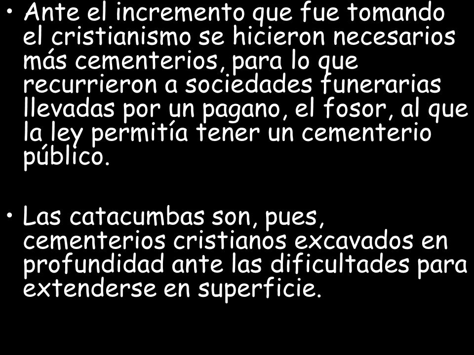 Ante el incremento que fue tomando el cristianismo se hicieron necesarios más cementerios, para lo que recurrieron a sociedades funerarias llevadas por un pagano, el fosor, al que la ley permitía tener un cementerio público.