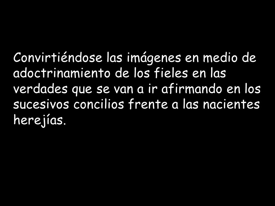 Convirtiéndose las imágenes en medio de adoctrinamiento de los fieles en las verdades que se van a ir afirmando en los sucesivos concilios frente a las nacientes herejías.