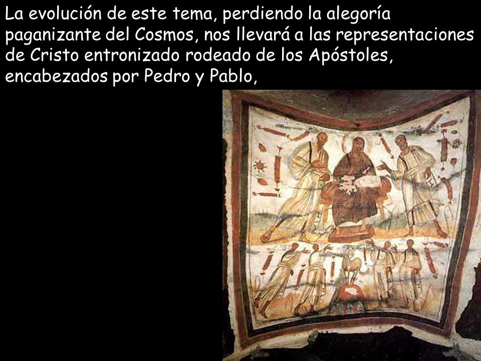 La evolución de este tema, perdiendo la alegoría paganizante del Cosmos, nos llevará a las representaciones de Cristo entronizado rodeado de los Apóstoles, encabezados por Pedro y Pablo,