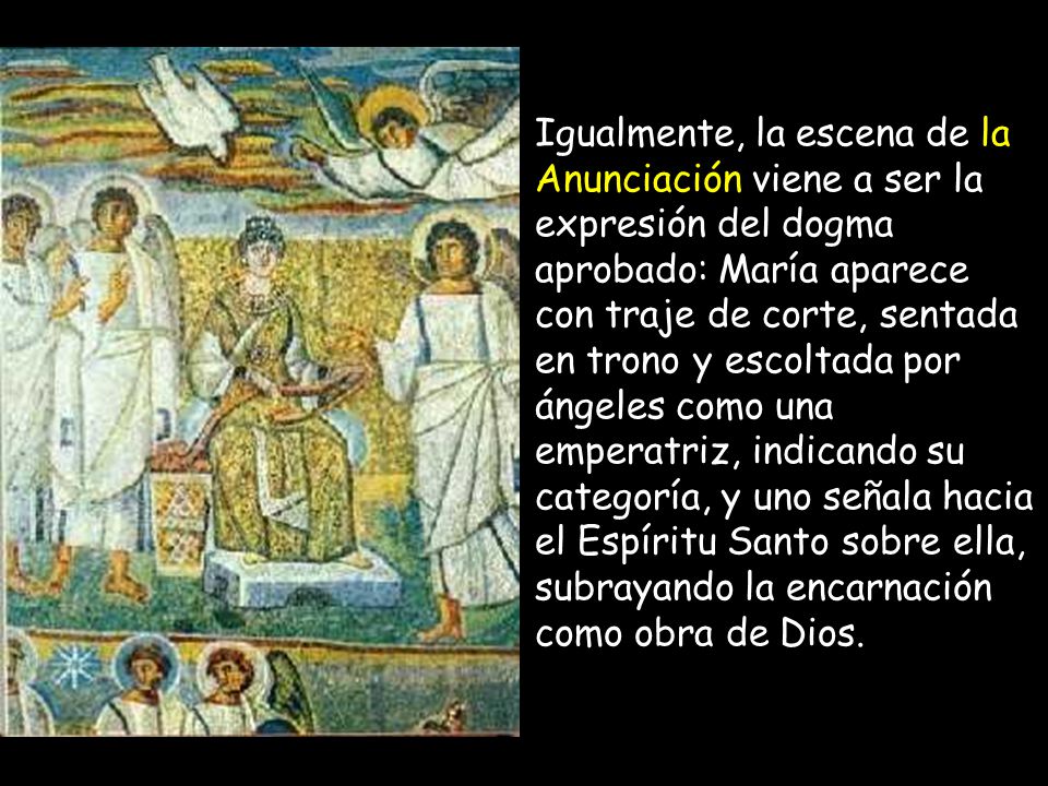 Igualmente, la escena de la Anunciación viene a ser la expresión del dogma aprobado: María aparece con traje de corte, sentada en trono y escoltada por ángeles como una emperatriz, indicando su categoría, y uno señala hacia el Espíritu Santo sobre ella, subrayando la encarnación como obra de Dios.