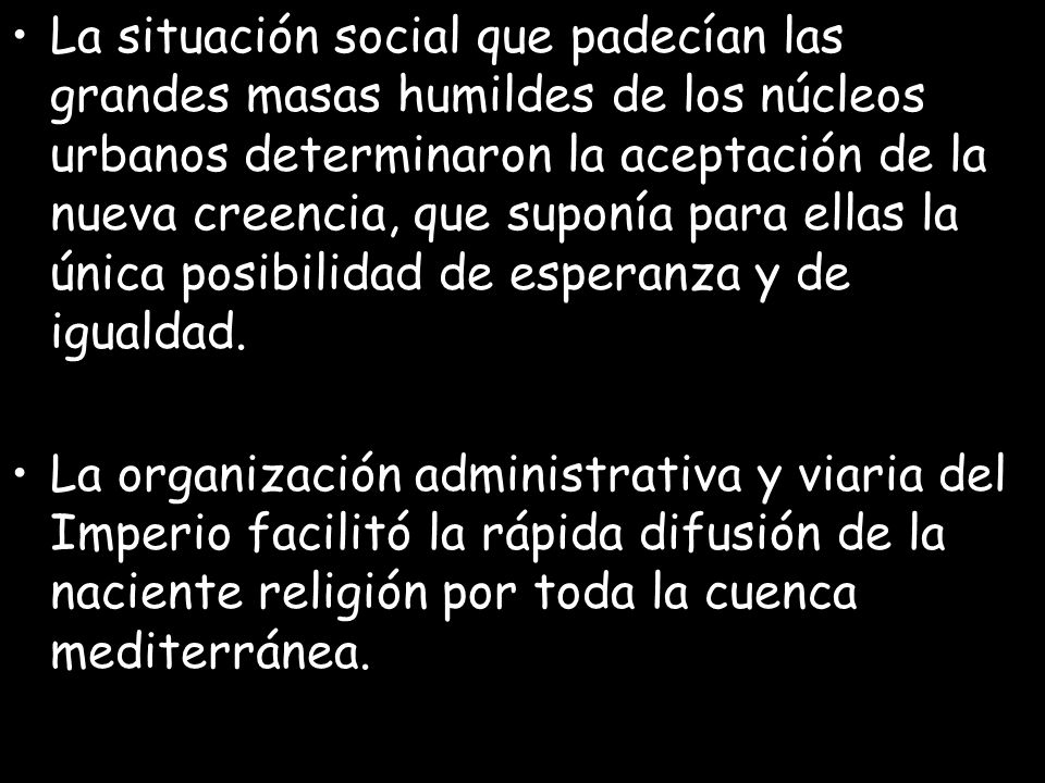 La situación social que padecían las grandes masas humildes de los núcleos urbanos determinaron la aceptación de la nueva creencia, que suponía para ellas la única posibilidad de esperanza y de igualdad.