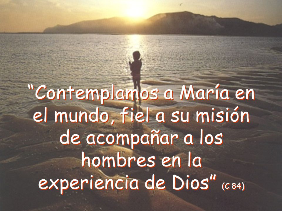 Contemplamos a María en el mundo, fiel a su misión de acompañar a los hombres en la experiencia de Dios (C 84)