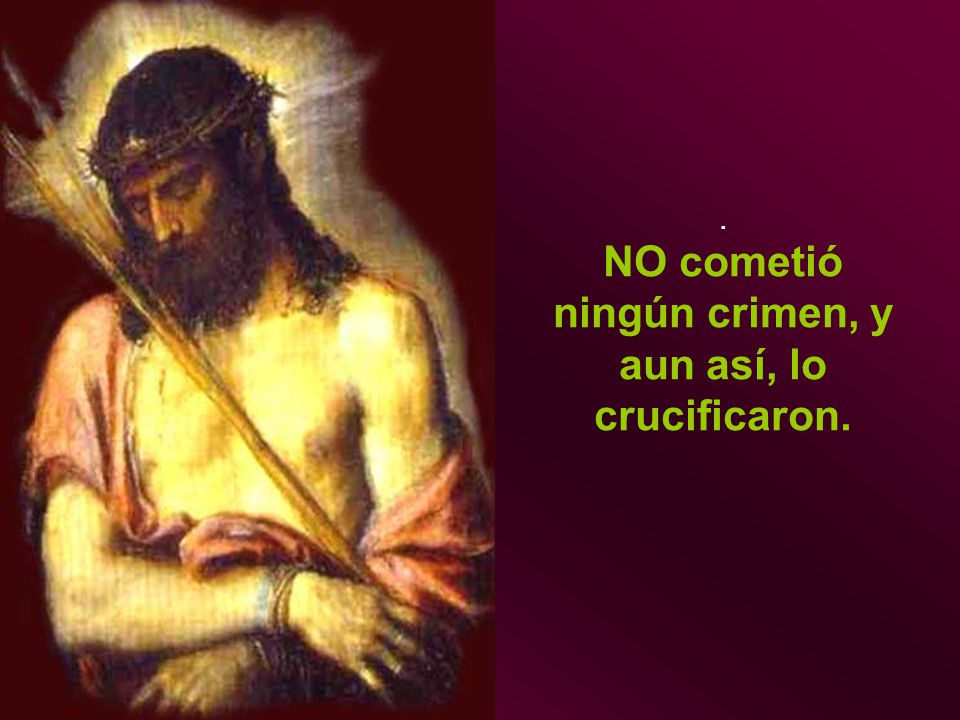 . NO cometió ningún crimen, y aun así, lo crucificaron.