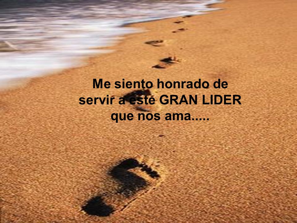 Me siento honrado de servir a este GRAN LIDER que nos ama.....