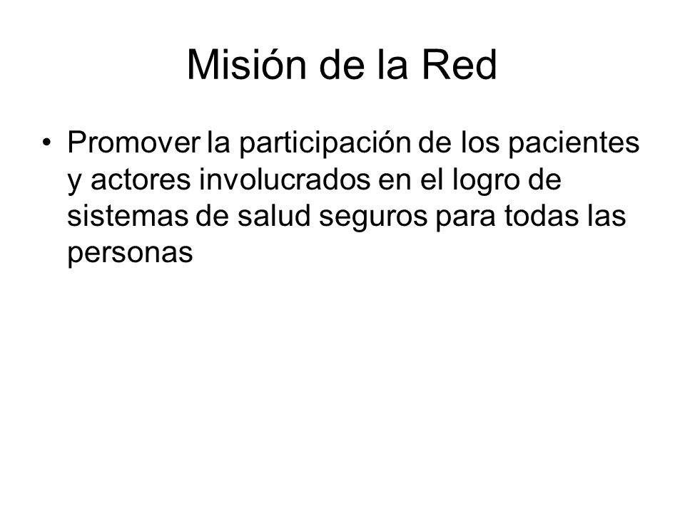 Misión de la Red Promover la participación de los pacientes y actores involucrados en el logro de sistemas de salud seguros para todas las personas.