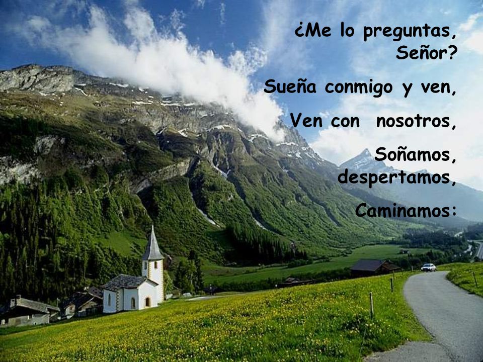 ¿Me lo preguntas, Señor Sueña conmigo y ven, Ven con nosotros, Soñamos, despertamos, Caminamos: