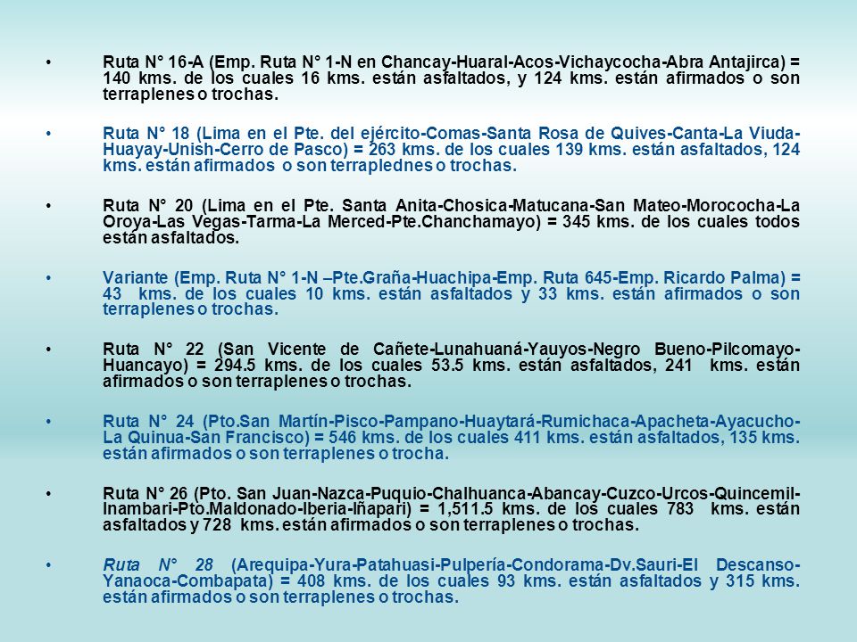 Ruta N° 16-A (Emp. Ruta N° 1-N en Chancay-Huaral-Acos-Vichaycocha-Abra Antajirca) = 140 kms. de los cuales 16 kms. están asfaltados, y 124 kms. están afirmados o son terraplenes o trochas.