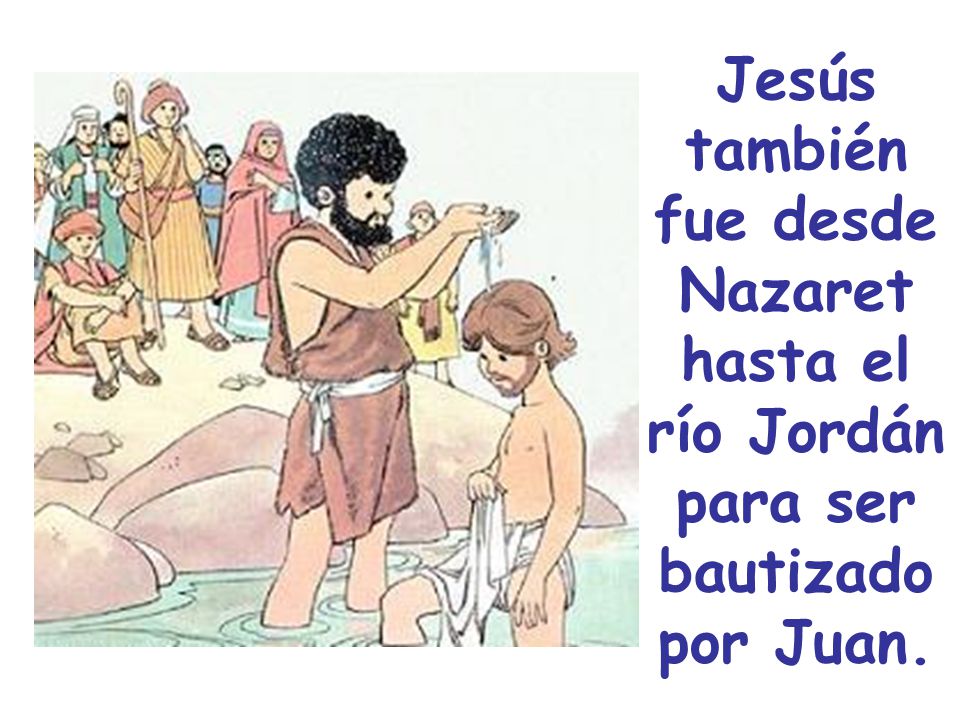 Jesús también fue desde Nazaret hasta el río Jordán para ser bautizado por Juan.