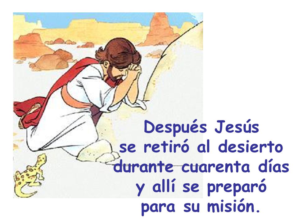 Después Jesús se retiró al desierto durante cuarenta días y allí se preparó para su misión.