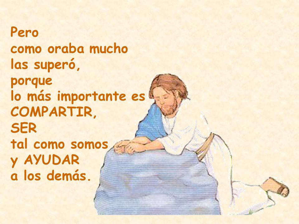 Pero como oraba mucho. las superó, porque. lo más importante es COMPARTIR, SER. tal como somos.