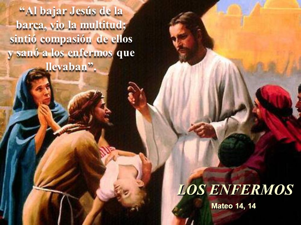 LOS ENFERMOS Al bajar Jesús de la barca, vio la multitud;