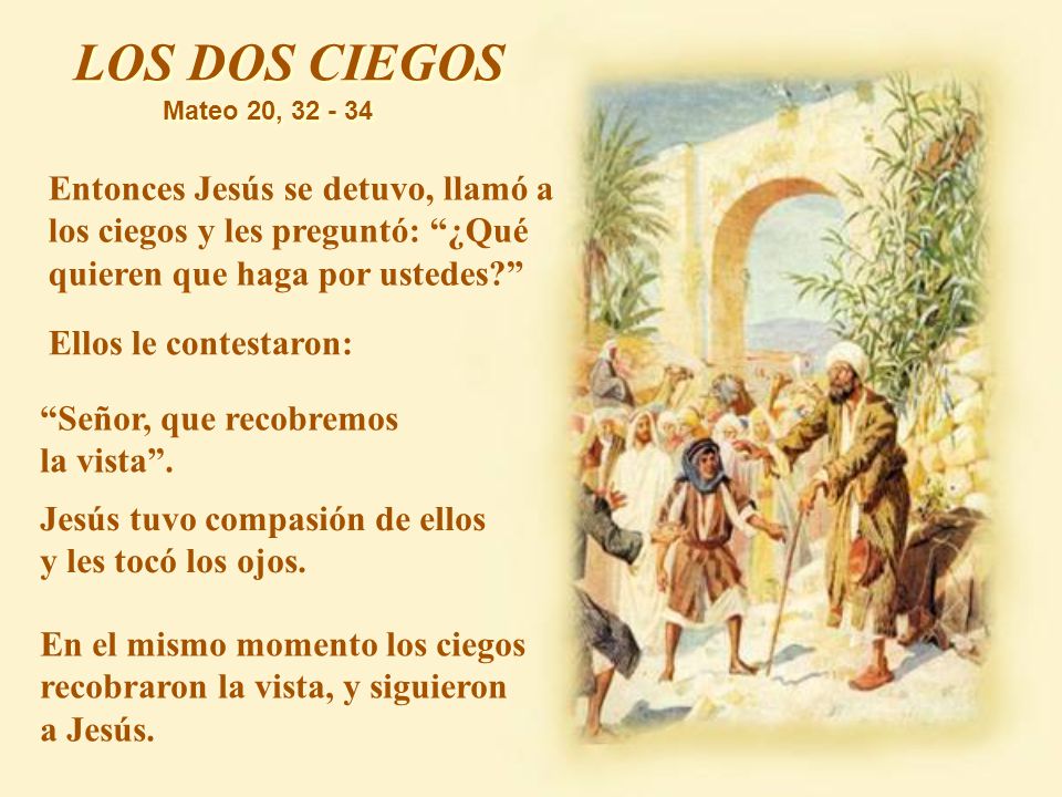 LOS DOS CIEGOS Mateo 20, Entonces Jesús se detuvo, llamó a los ciegos y les preguntó: ¿Qué quieren que haga por ustedes