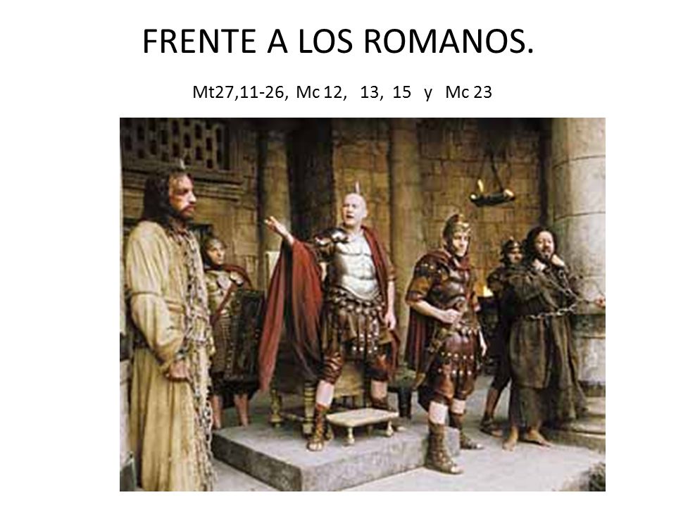 FRENTE A LOS ROMANOS. Mt27,11-26, Mc 12, 13, 15 y Mc 23