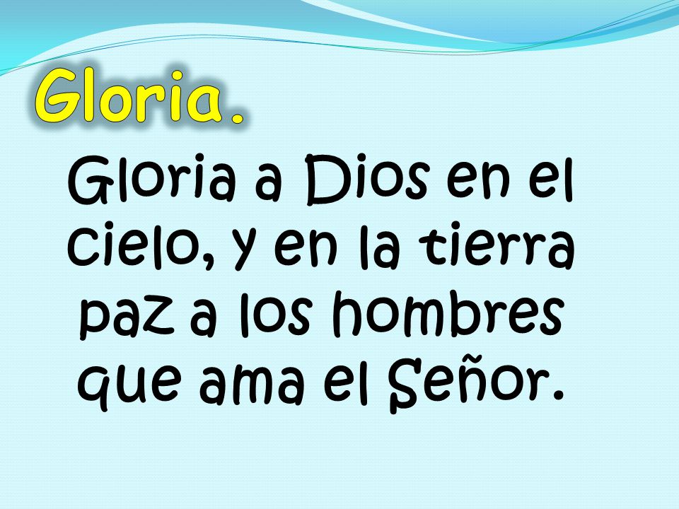 Gloria. Gloria a Dios en el cielo, y en la tierra paz a los hombres que ama el Señor.