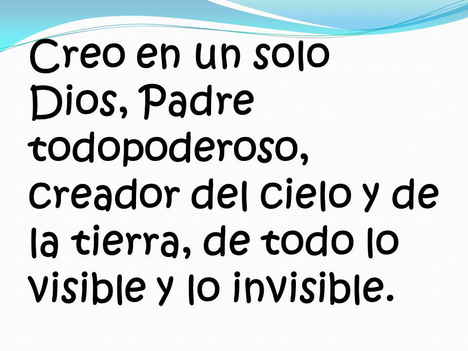 Creo en un solo Dios, Padre todopoderoso, creador del cielo y de la tierra, de todo lo visible y lo invisible.