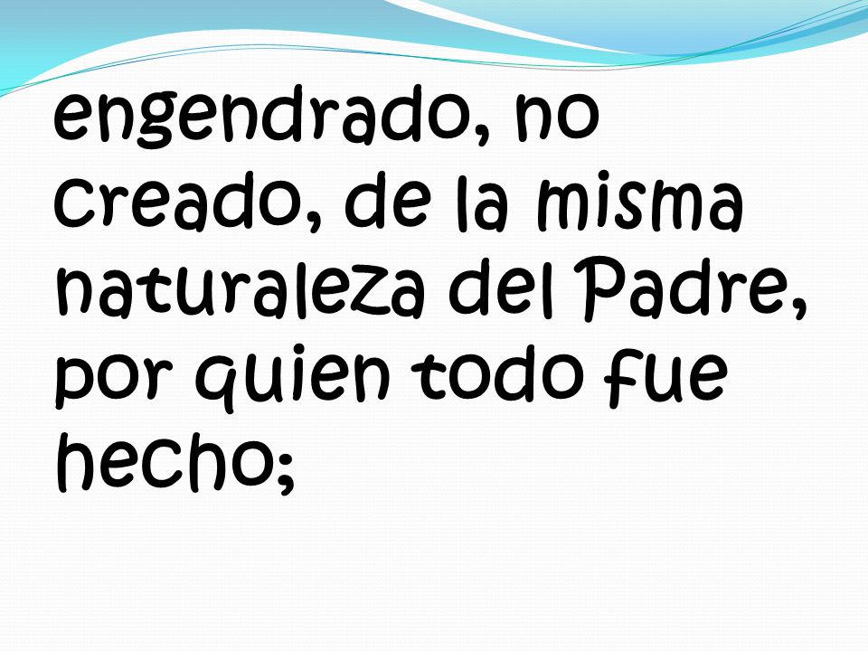 engendrado, no creado, de la misma naturaleza del Padre, por quien todo fue hecho;