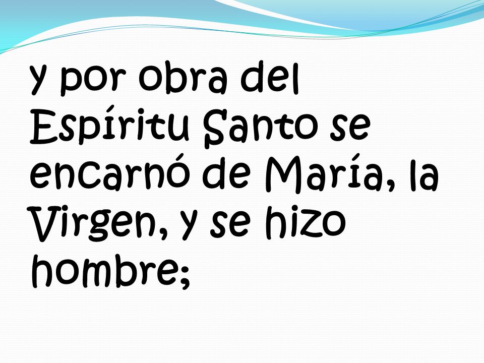 y por obra del Espíritu Santo se encarnó de María, la Virgen, y se hizo hombre;