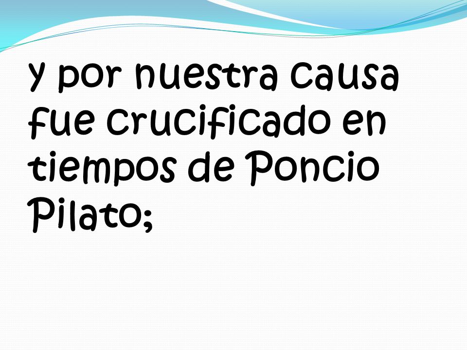 y por nuestra causa fue crucificado en tiempos de Poncio Pilato;