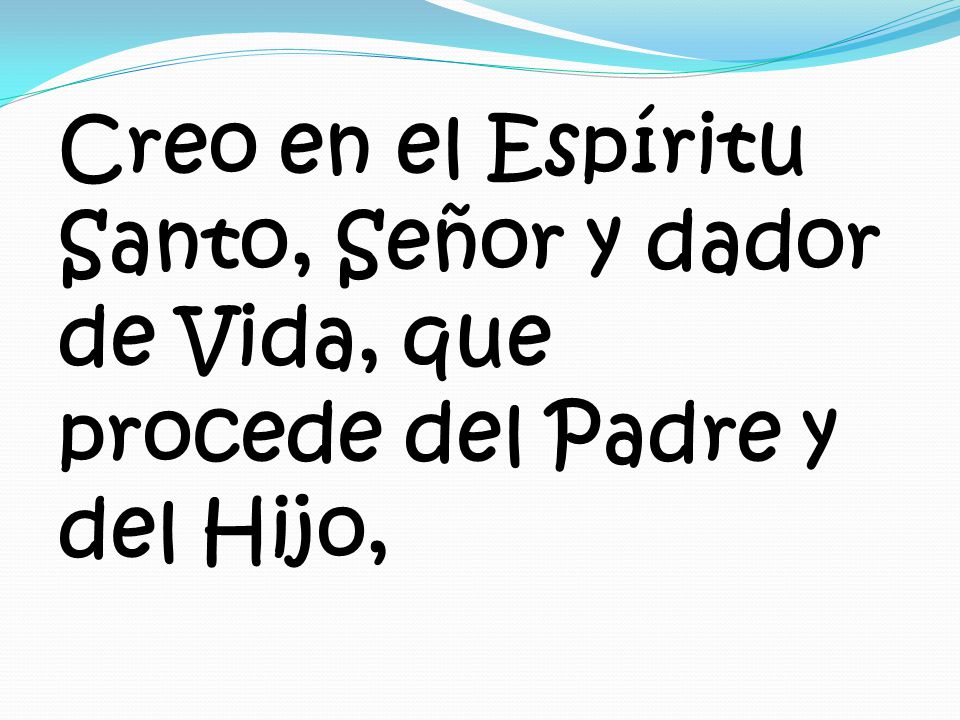 Creo en el Espíritu Santo, Señor y dador de Vida, que procede del Padre y del Hijo,