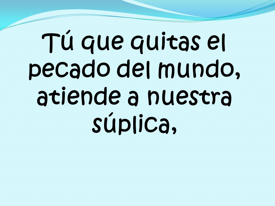Tú que quitas el pecado del mundo, atiende a nuestra súplica,