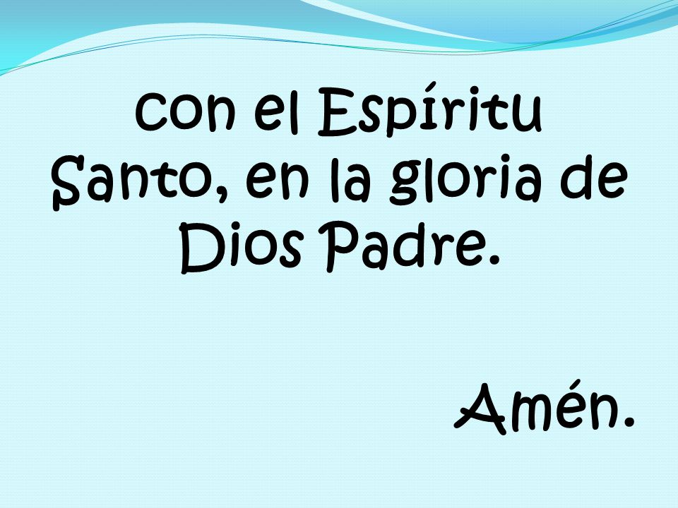 con el Espíritu Santo, en la gloria de Dios Padre. Amén.