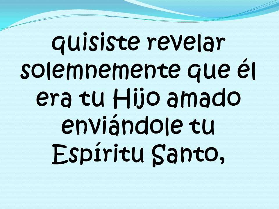 quisiste revelar solemnemente que él era tu Hijo amado enviándole tu Espíritu Santo,