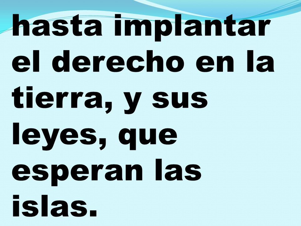 hasta implantar el derecho en la tierra, y sus leyes, que esperan las islas.