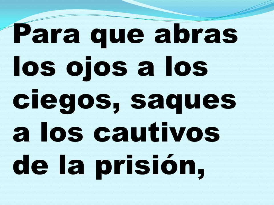 Para que abras los ojos a los ciegos, saques a los cautivos de la prisión,
