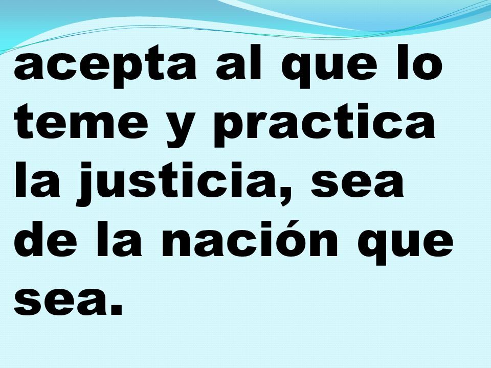 acepta al que lo teme y practica la justicia, sea de la nación que sea.