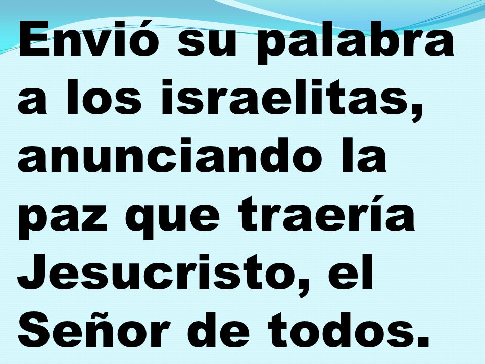 Envió su palabra a los israelitas, anunciando la paz que traería Jesucristo, el Señor de todos.