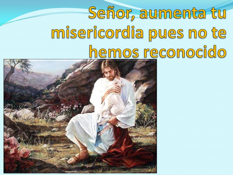 Señor, aumenta tu misericordia pues no te hemos reconocido