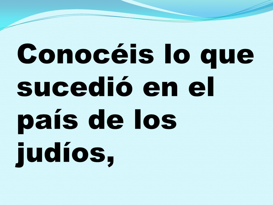 Conocéis lo que sucedió en el país de los judíos,