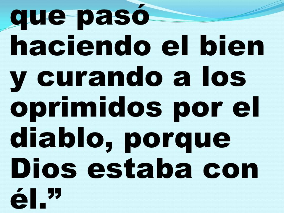 que pasó haciendo el bien y curando a los oprimidos por el diablo, porque Dios estaba con él.