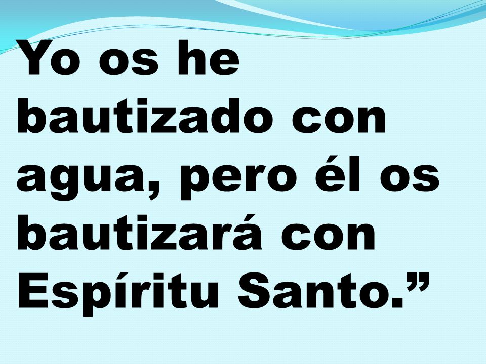 Yo os he bautizado con agua, pero él os bautizará con Espíritu Santo.