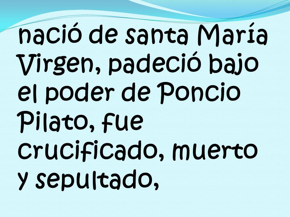 nació de santa María Virgen, padeció bajo el poder de Poncio Pilato, fue crucificado, muerto y sepultado,