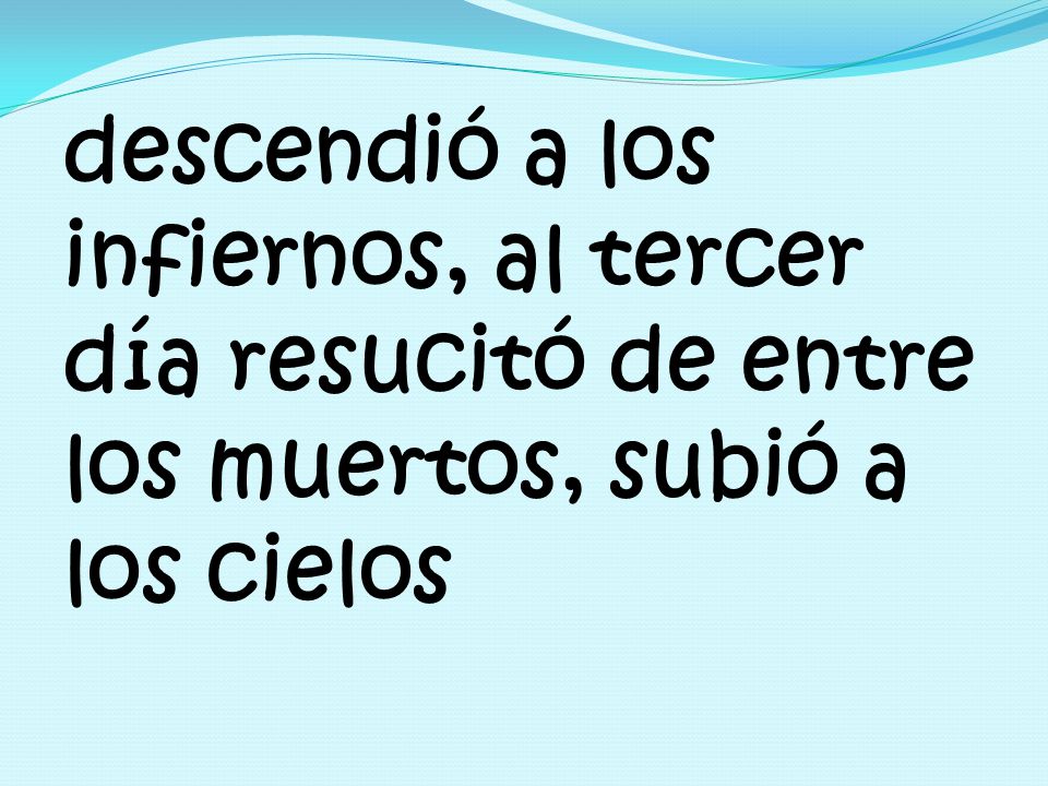 descendió a los infiernos, al tercer día resucitó de entre los muertos, subió a los cielos