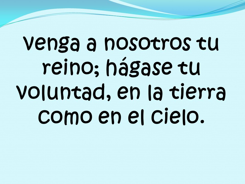 venga a nosotros tu reino; hágase tu voluntad, en la tierra como en el cielo.