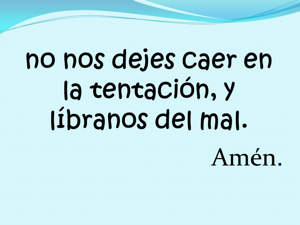 no nos dejes caer en la tentación, y líbranos del mal.