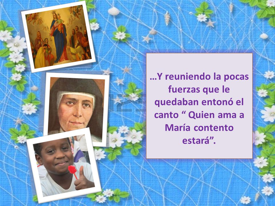 …Y reuniendo la pocas fuerzas que le quedaban entonó el canto Quien ama a María contento estará .