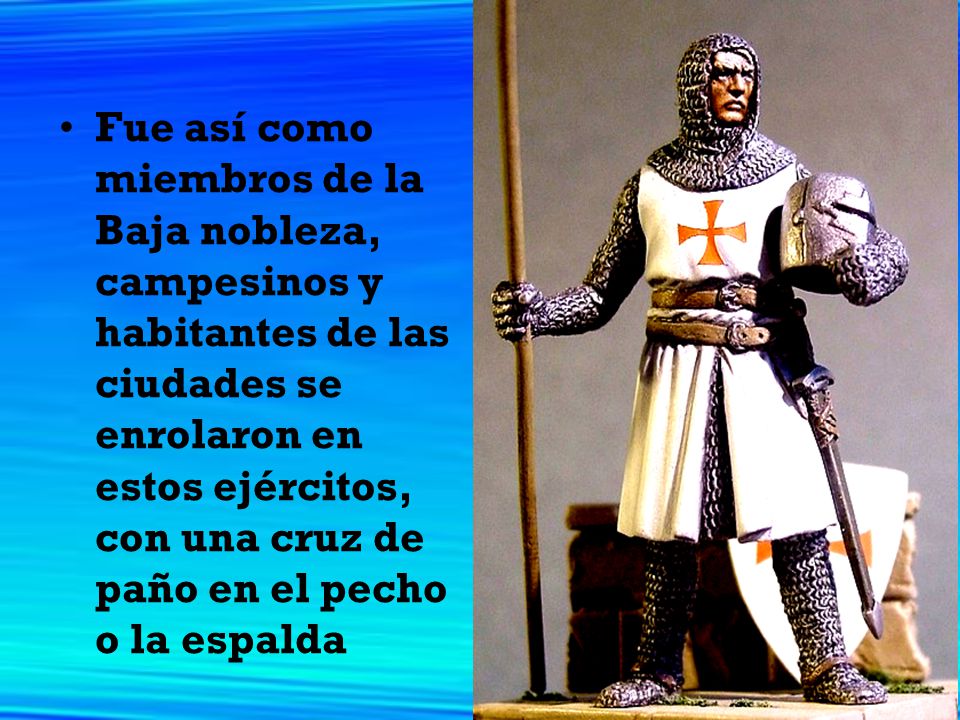 Fue así como miembros de la Baja nobleza, campesinos y habitantes de las ciudades se enrolaron en estos ejércitos, con una cruz de paño en el pecho o la espalda