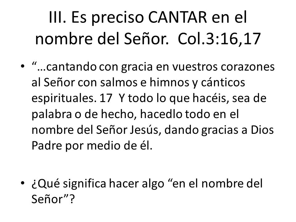 III. Es preciso CANTAR en el nombre del Señor. Col.3:16,17